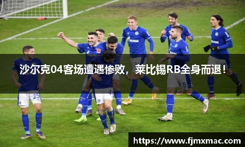沙尔克04客场遭遇惨败，莱比锡RB全身而退！