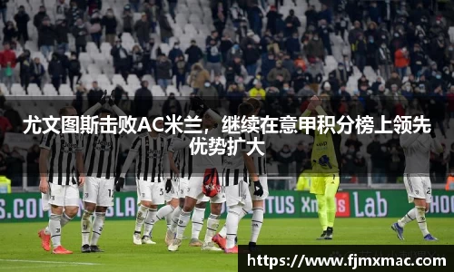 尤文图斯击败AC米兰，继续在意甲积分榜上领先优势扩大