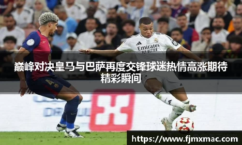 巅峰对决皇马与巴萨再度交锋球迷热情高涨期待精彩瞬间