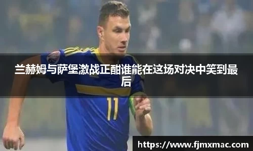 兰赫姆与萨堡激战正酣谁能在这场对决中笑到最后