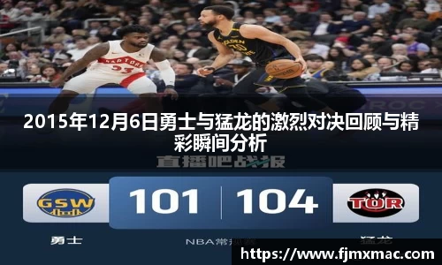 2015年12月6日勇士与猛龙的激烈对决回顾与精彩瞬间分析