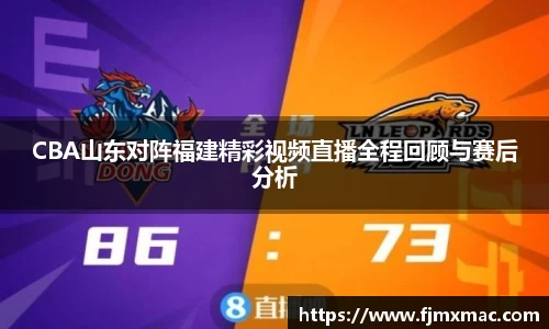 CBA山东对阵福建精彩视频直播全程回顾与赛后分析