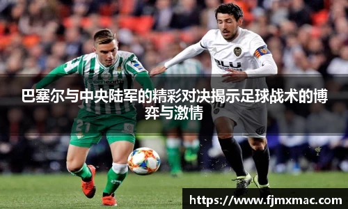 巴塞尔与中央陆军的精彩对决揭示足球战术的博弈与激情