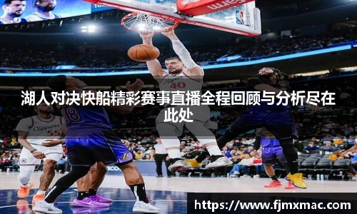 湖人对决快船精彩赛事直播全程回顾与分析尽在此处