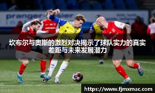 坎布尔与奥斯的激烈对决揭示了球队实力的真实差距与未来发展潜力