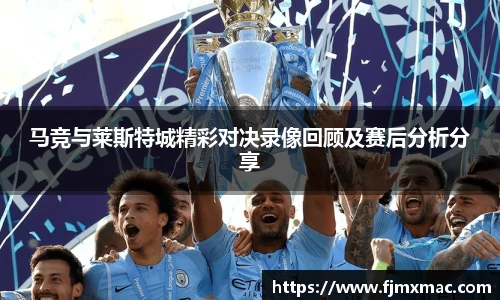 马竞与莱斯特城精彩对决录像回顾及赛后分析分享