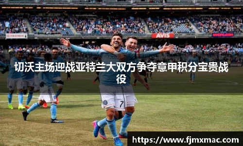 切沃主场迎战亚特兰大双方争夺意甲积分宝贵战役