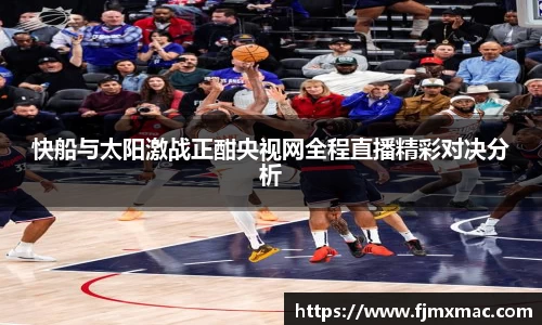 快船与太阳激战正酣央视网全程直播精彩对决分析