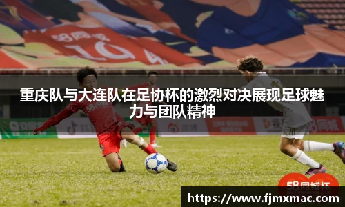 重庆队与大连队在足协杯的激烈对决展现足球魅力与团队精神