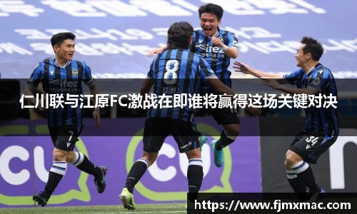 仁川联与江原FC激战在即谁将赢得这场关键对决