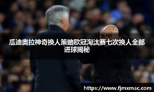 瓜迪奥拉神奇换人策略欧冠淘汰赛七次换人全部进球揭秘