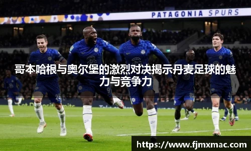 哥本哈根与奥尔堡的激烈对决揭示丹麦足球的魅力与竞争力