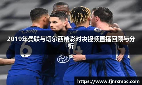 2019年曼联与切尔西精彩对决视频直播回顾与分析