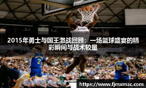 2015年勇士与国王激战回顾：一场篮球盛宴的精彩瞬间与战术较量