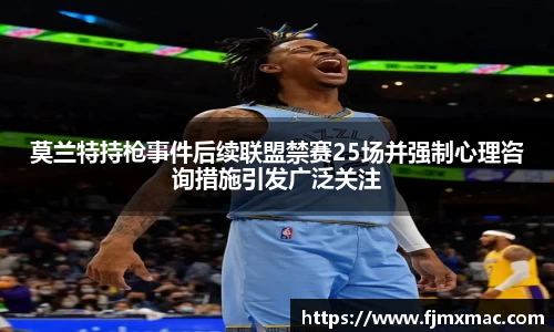 莫兰特持枪事件后续联盟禁赛25场并强制心理咨询措施引发广泛关注