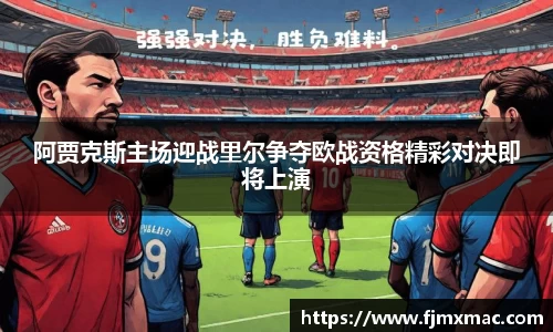 阿贾克斯主场迎战里尔争夺欧战资格精彩对决即将上演