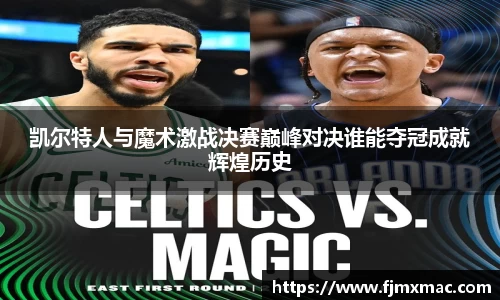 凯尔特人与魔术激战决赛巅峰对决谁能夺冠成就辉煌历史